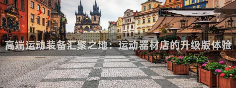 注册意昂4：高端运动装备汇聚之地：运动器材店的升级版