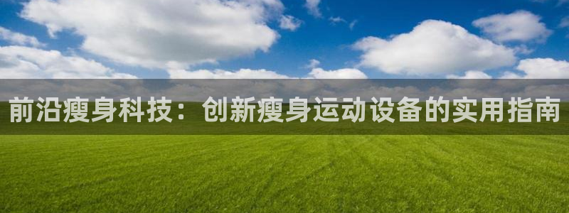 意昂体育4：前沿瘦身科技：创新瘦身运动设备的实用指南