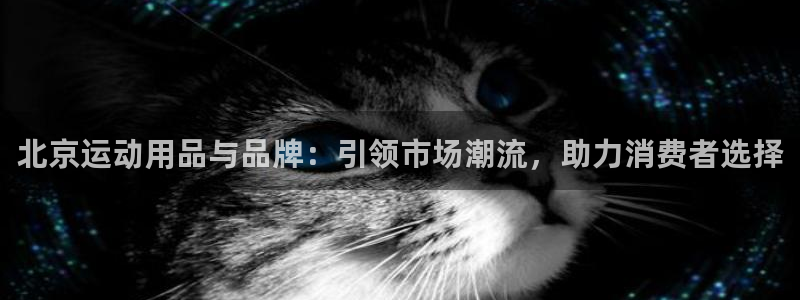 意昂体育4平台是正规平台吗知乎：北京运动用品与品牌：