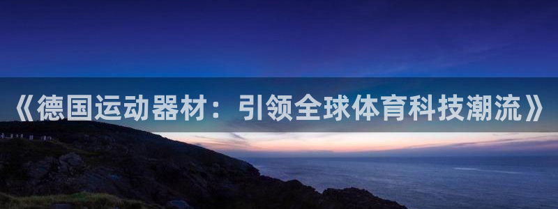 意昂体育4开户：《德国运动器材：引领全球体育科技潮流