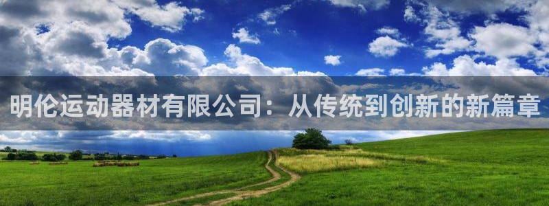 意昂平台体育：明伦运动器材有限公司：从传统到创新的新