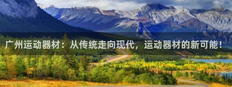 意昂4娱乐：广州运动器材：从传统走向现代，运动器材的