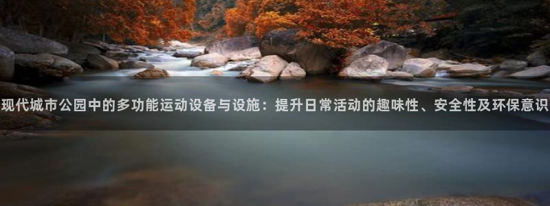 意昂4娱乐代理怎么样：现代城市公园中的多功能运动设备与设施：
