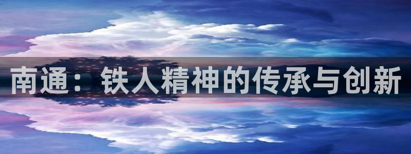 意昂体育4招商电话号码查询是多少：南通：铁人精神的传