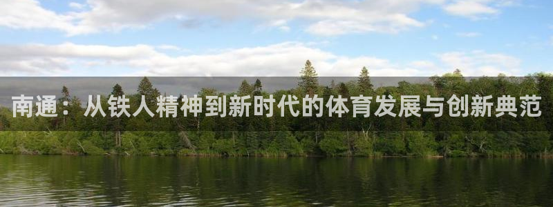 意昂4娱乐首页网站大全：南通：从铁人精神到新时代的体