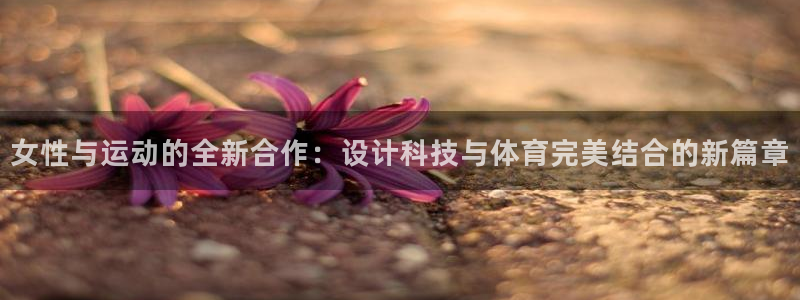 意昂体育4招商电话号码：女性与运动的全新合作：设计科
