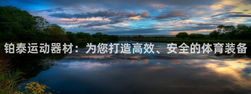 意昂体育4软件：铂泰运动器材：为您打造高效、安全的体育装备