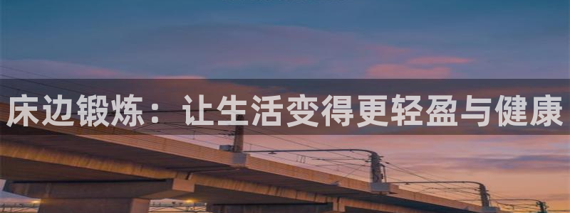 意昂体育4注册：床边锻炼：让生活变得更轻盈与健康