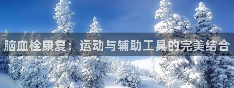 意昂体育4平台注册要钱吗安全吗：脑血栓康复：运动与辅