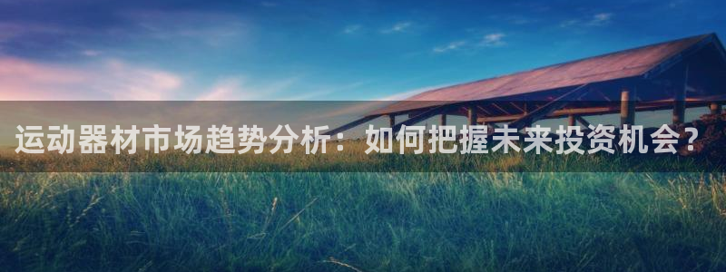 意昂4集团简介：运动器材市场趋势分析：如何把握未来投资机会？