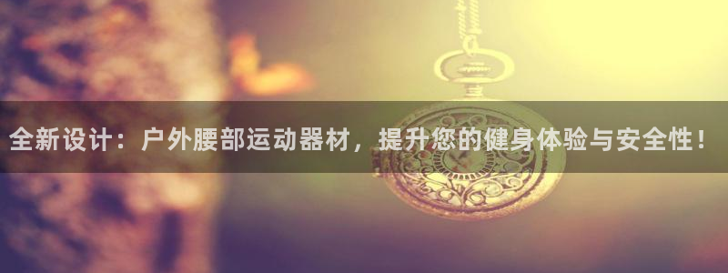 意昂4集团简介：全新设计：户外腰部运动器材，提升您的