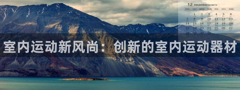意昂体育4招商电话号码是多少：室内运动新风尚：创新的室内运动
