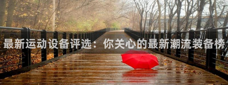 意昂4集团简介：最新运动设备评选：你关心的最新潮流装备榜