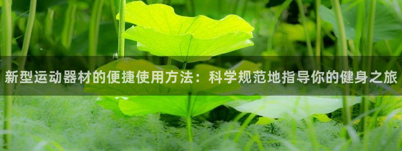 意昂体育4招商电话是多少啊：新型运动器材的便捷使用方法：科学