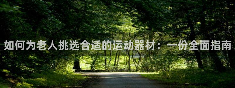 意昂体育4招商电话号码是多少号：如何为老人挑选合适的