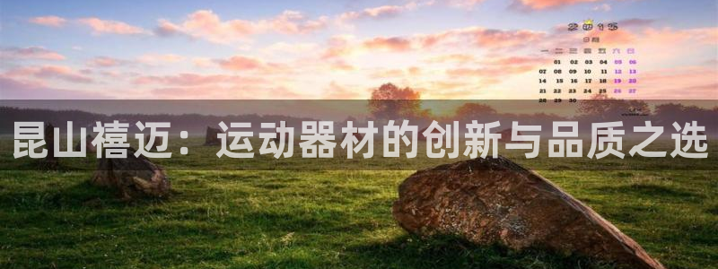 意昂4集团官网首页：昆山禧迈：运动器材的创新与品质之