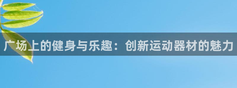 意昂体育4平台注册要钱吗是真的吗：广场上的健身与乐趣
