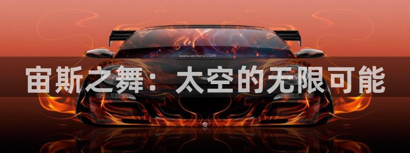 意昂体育4招商电话号码查询：宙斯之舞：太空的无限可能