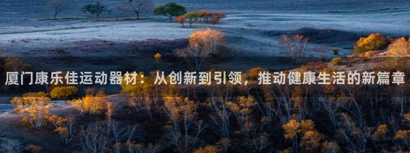 意昂体育4平台是正规平台吗安全吗：厦门康乐佳运动器材：从创新