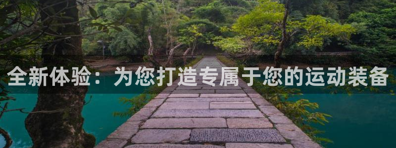 意昂4娱乐：全新体验：为您打造专属于您的运动装备