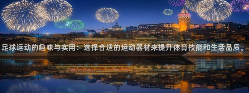 意昂体育4平台注册流程图：足球运动的趣味与实用：选择合适的运