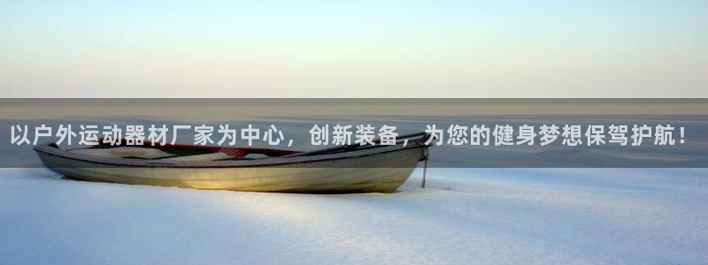 意昂4官方：以户外运动器材厂家为中心，创新装备，为您