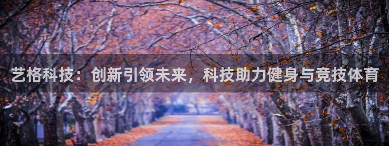 意昂体育4平台注册要钱吗是真的吗：艺格科技：创新引领