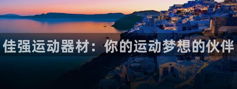 意昂体育4平台是正规平台吗知乎：佳强运动器材：你的运