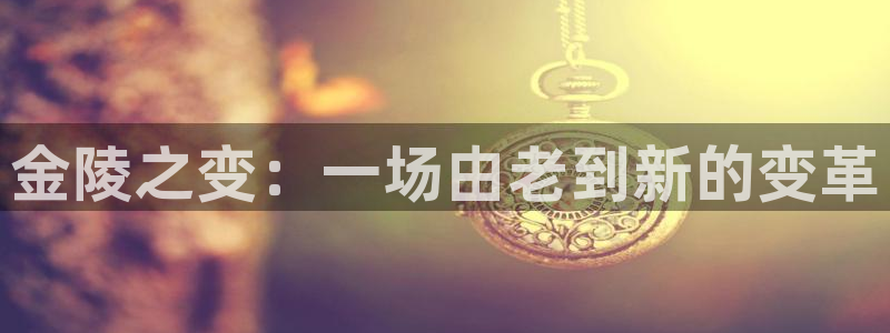 意昂体育4平台是正规平台吗安全吗：金陵之变：一场由老到新的变