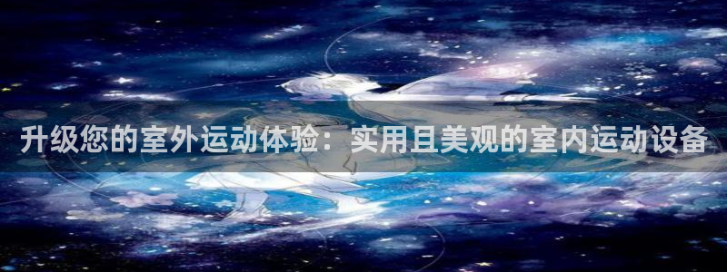意昂4娱乐平台：升级您的室外运动体验：实用且美观的室内运动设