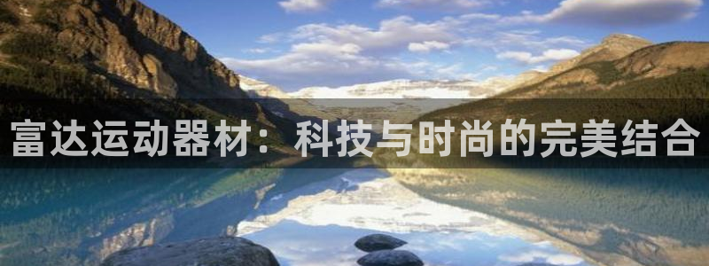意昂4娱乐代理怎么样：富达运动器材：科技与时尚的完美结合