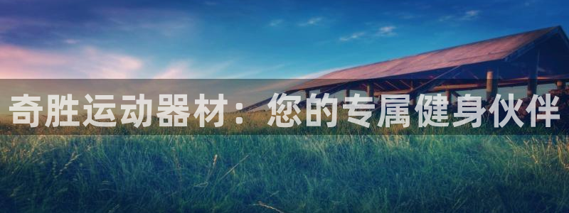 意昂4娱乐首页网站大全：奇胜运动器材：您的专属健身伙伴