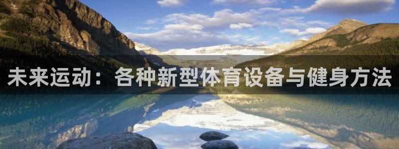 意昂4娱乐：未来运动：各种新型体育设备与健身方法