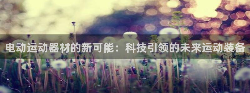 注册意昂4：电动运动器材的新可能：科技引领的未来运动装备