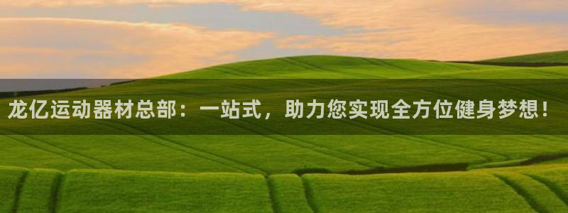 意昂体育4平台APP：龙亿运动器材总部：一站式，助力