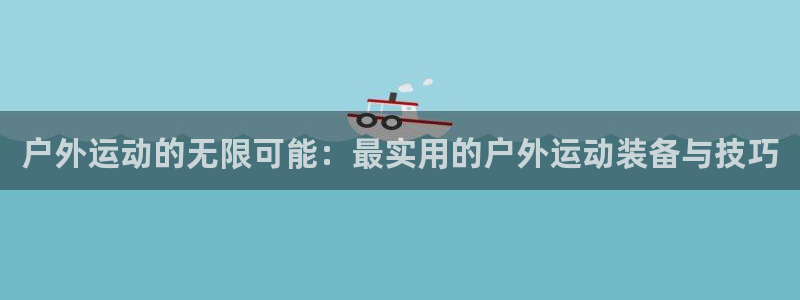 意昂体育4注册：户外运动的无限可能：最实用的户外运动