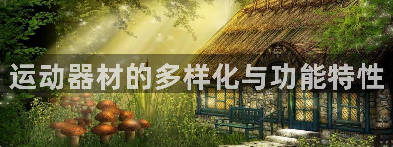 意昂体育4招商电话地址查询：运动器材的多样化与功能特性