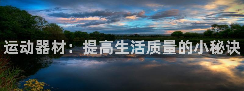 意昂体育4招商电话是多少啊：运动器材：提高生活质量的小秘诀