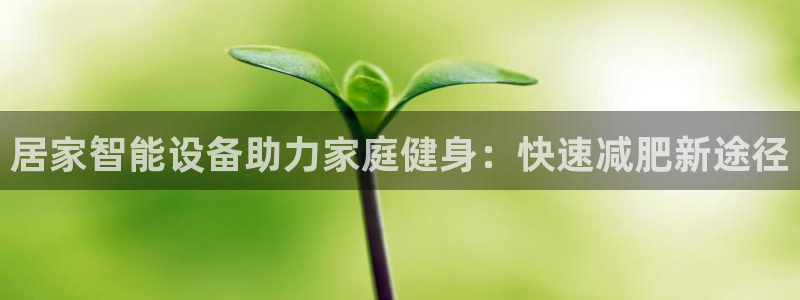 意昂4娱乐首页官网下载：居家智能设备助力家庭健身：快速减肥新