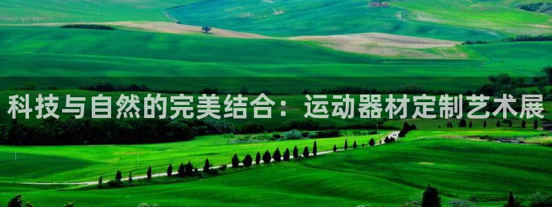 意昂体育4平台注册流程视频：科技与自然的完美结合：运动器材定