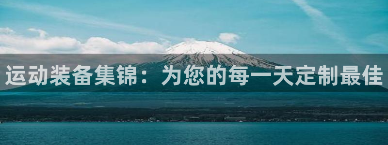 意昂体育4招商电话是多少:运动装备集锦:为您的每一天定制最佳