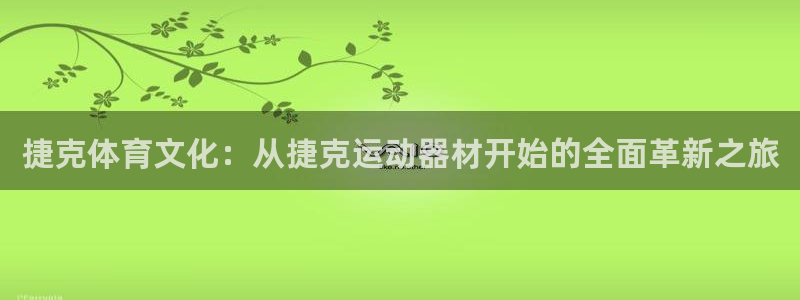 意昂4娱乐网站：捷克体育文化：从捷克运动器材开始的全面革新之