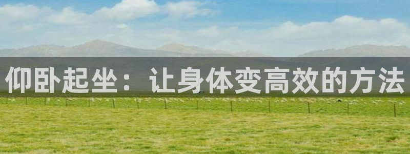 意昂4集团官网网址：仰卧起坐：让身体变高效的方法