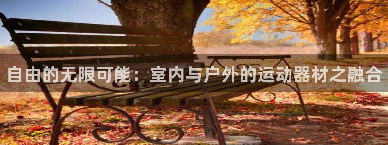 意昂体育4平台注册要钱吗是真的吗：自由的无限可能：室内与户外