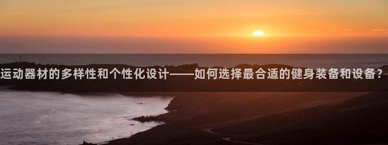 意昂4神州：运动器材的多样性和个性化设计——如何选择