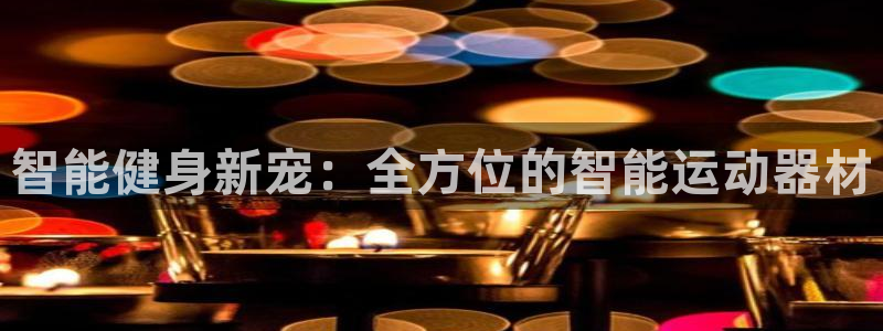 意昂体育4平台是正规平台吗安全吗：智能健身新宠：全方