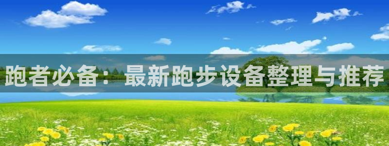 海南意昂体育4:跑者必备:最新跑步设备整理与推荐