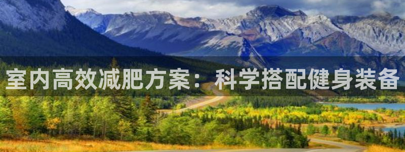 意昂体育4招商电话：室内高效减肥方案：科学搭配健身装