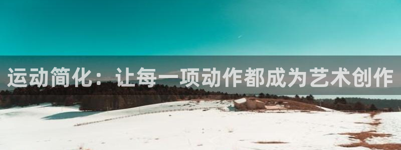 意昂4娱乐下载：运动简化：让每一项动作都成为艺术创作