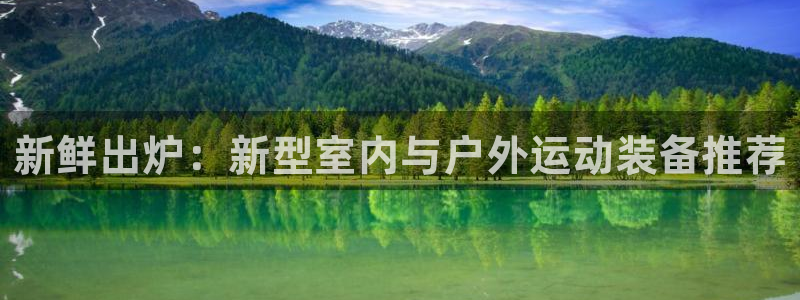 意昂体育4平台是正规平台吗：新鲜出炉：新型室内与户外